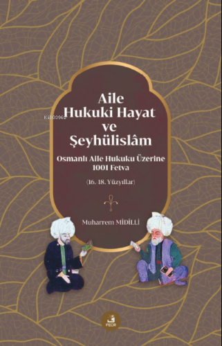 Aile, Hukuki Hayat ve Şeyhülislâm;Osmanlı Aile Hukuku Üzerine 1001 Fet