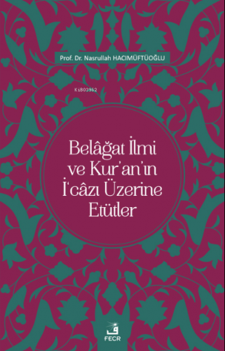 Belâğat İlmi ve Kur’an’ın İ‘câzı Üzerine Etütler