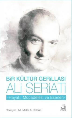 Bir Kültür Gerillası Ali Şeriati; Hayatı Mücadelesi ve Eserleri