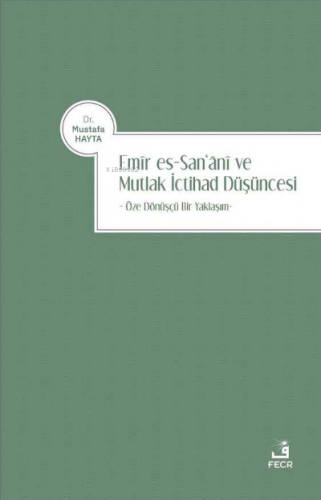 Emir es-San‘ani ve Mutlak İctihad Düşüncesi;Öze Dönüşçü Bir Yaklaşım