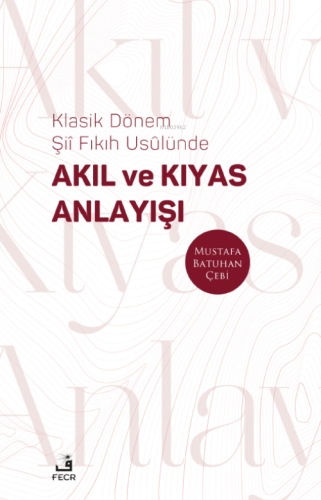 Klasik Dönem Şıı ̂ Fıkıh Usûlünde Akıl ve Kıyas Anlayışı