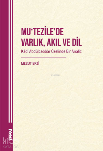 Mu'tezile'de Varlık , Akıl ve Dil;Kadî Abdülcebbâr Özelinde Bir Analiz