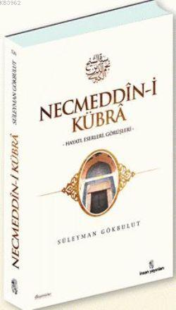 Necmeddin-i Kübra; Hayatı, Eserleri, Görüşleri