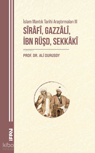 Sirafi, Gazzali, İbn Rüşd, Sekkaki;İslam Mantık Tarihi Araştırmaları I